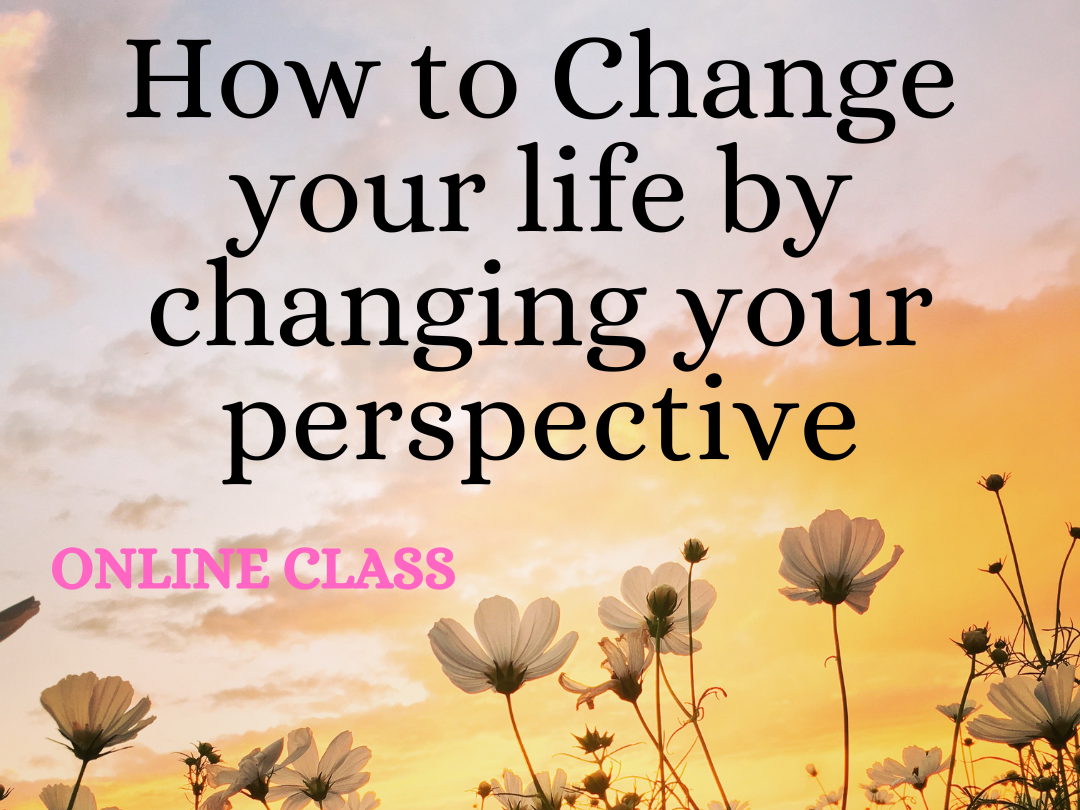 How to Change your life by changing your perspective